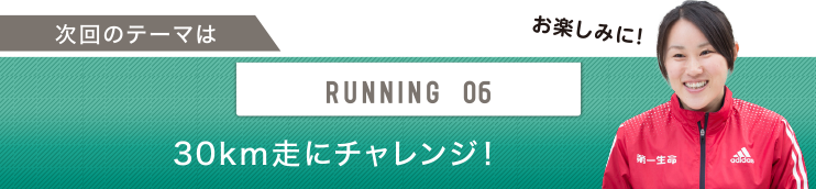 次回のテーマはRUNNING 06 30km走にチャレンジ！