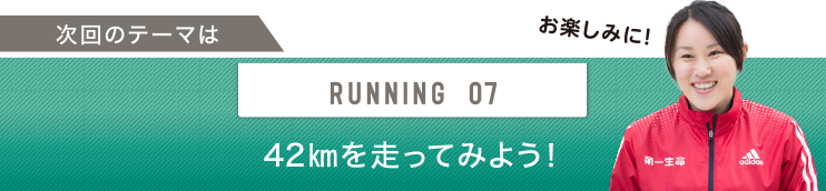 次回のテーマはRUNNING 07 42㎞を走ってみよう！