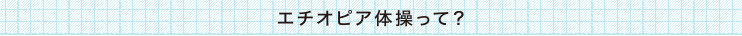 エチオピア体操って？
