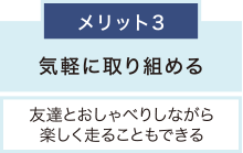 メリット3 気軽に取り組める 友達とおしゃべりしながら楽しく走ることもできる