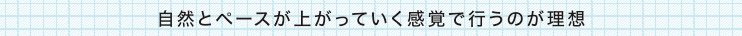 自然とペースが上がっていく感覚で行うのが理想