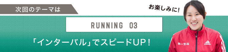 次回のテーマはRUNNING 03 「インターバル」でスピードUP！