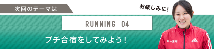 次回のテーマはRUNNING 04 プチ合宿をしてみよう！