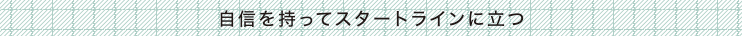 自信を持ってスタートラインに立つ