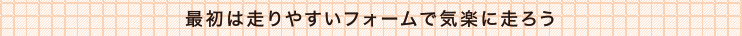 最初は走りやすいフォームで気楽に走ろう