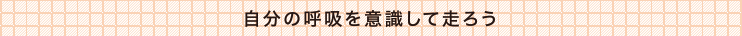 自分の呼吸を意識して走ろう